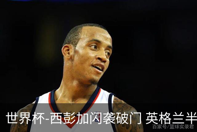 世界杯-西彭加闪袭破门 英格兰半场暂0-1落后民主刚果