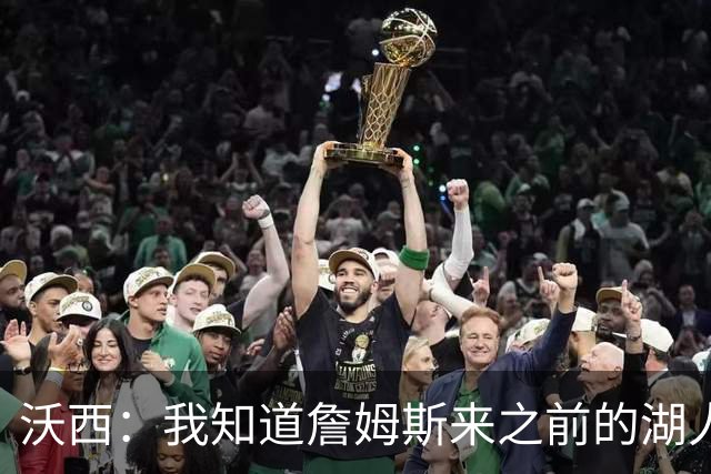 沃西：我知道詹姆斯来之前的湖人什么样 他带来了赢家气质&吸引AD