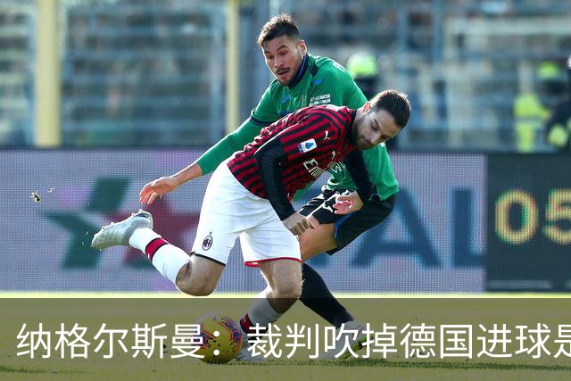 纳格尔斯曼：裁判吹掉德国进球是丑闻 我绝不会辞职的