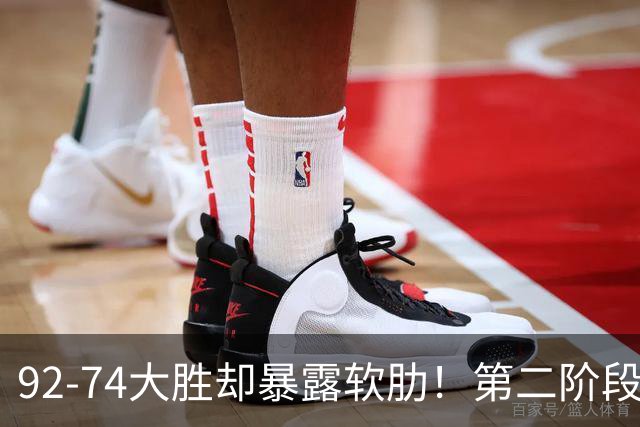 92-74大胜却暴露软肋！第二阶段中国男篮应清洗、增加哪些球员？